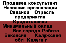 Продавец-консультант › Название организации ­ Связной › Отрасль предприятия ­ Кредитование › Минимальный оклад ­ 35 000 - Все города Работа » Вакансии   . Калужская обл.,Калуга г.